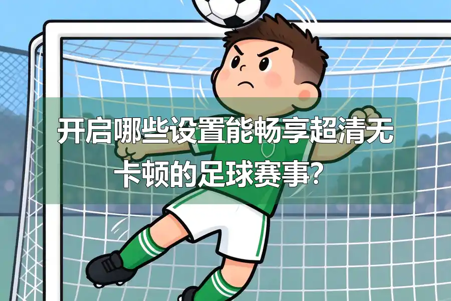 开启哪些设置能畅享超清无卡顿的足球赛事？