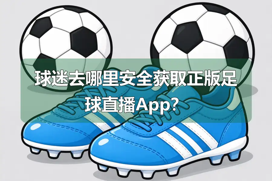 球迷去哪里安全获取正版足球直播App？